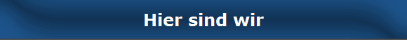 Hier sind wir